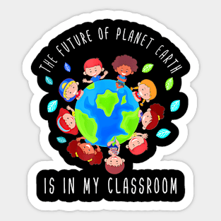 The Future Of Planet Earth Is In My Classroom Teacher Kids Sticker